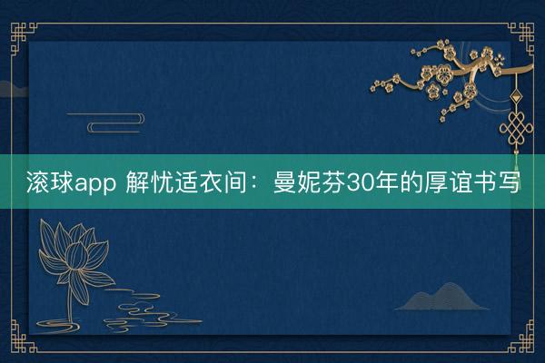 滚球app 解忧适衣间：曼妮芬30年的厚谊书写