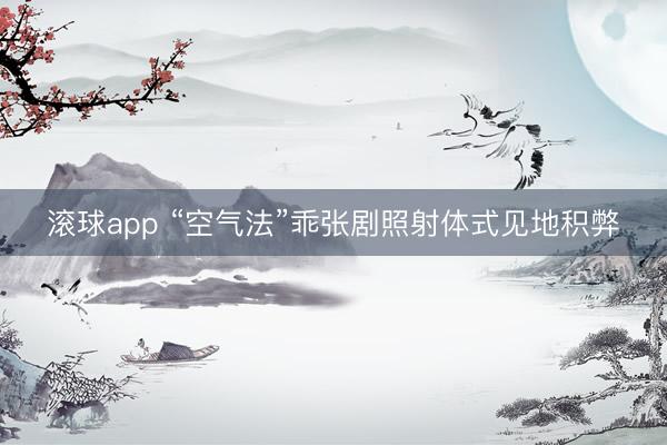 滚球app “空气法”乖张剧照射体式见地积弊