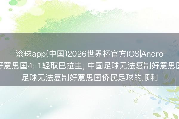 滚球app(中国)2026世界杯官方IOS|Android手机app下载 好意思国4: 1轻取巴拉圭， 中国足球无法复制好意思国侨民足球的顺利