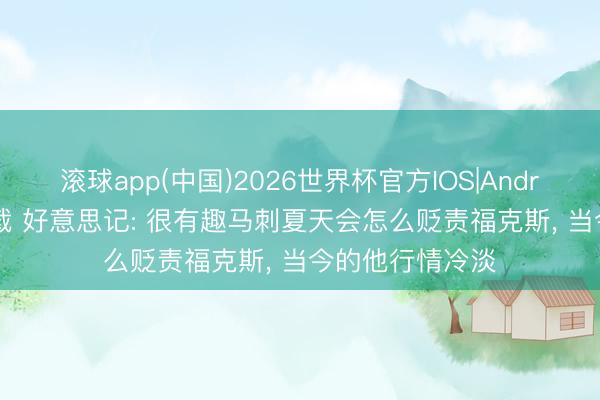 滚球app(中国)2026世界杯官方IOS|Android手机app下载 好意思记: 很有趣马刺夏天会怎么贬责福克斯， 当今的他行情冷淡