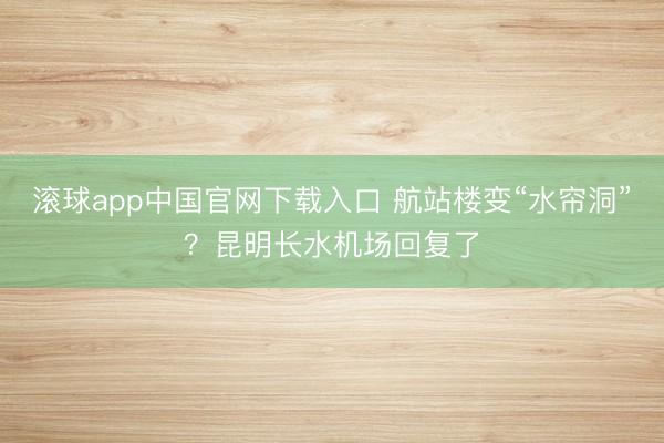 滚球app中国官网下载入口 航站楼变“水帘洞”？昆明长水机场回复了
