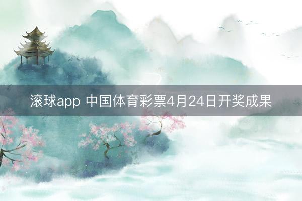 滚球app 中国体育彩票4月24日开奖成果