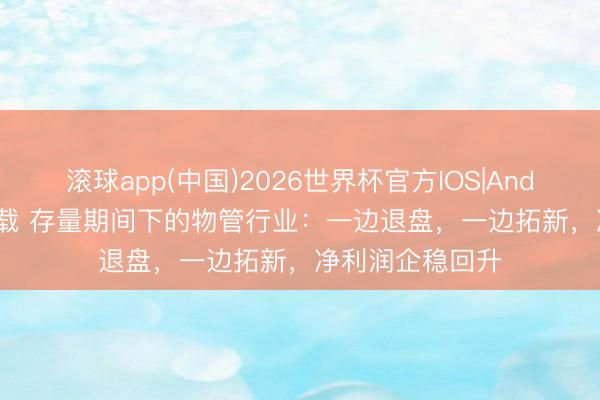 滚球app(中国)2026世界杯官方IOS|Android手机app下载 存量期间下的物管行业：一边退盘，一边拓新，净利润企稳回升