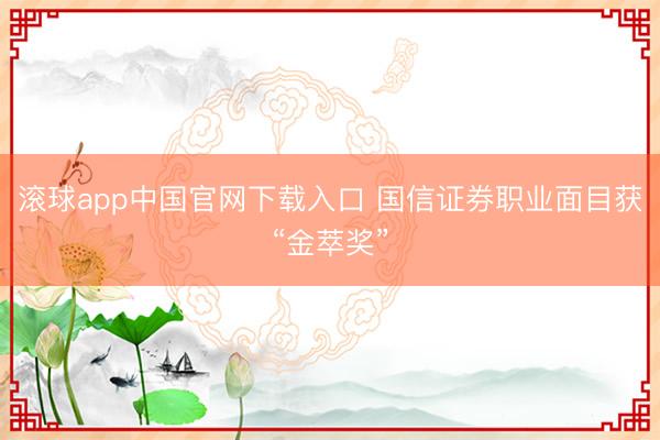 滚球app中国官网下载入口 国信证券职业面目获“金萃奖”