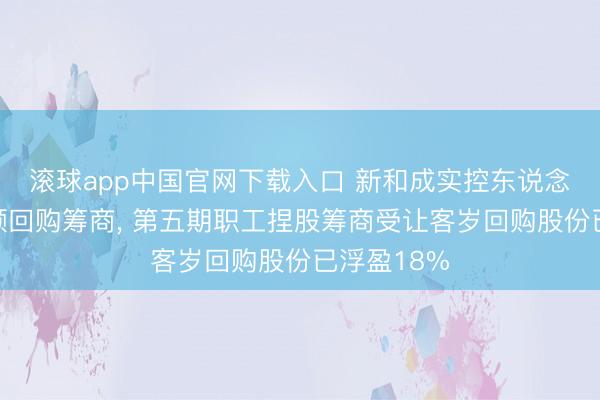 滚球app中国官网下载入口 新和成实控东说念主再提大额回购筹商， 第五期职工捏股筹商受让客岁回购股份已浮盈18%