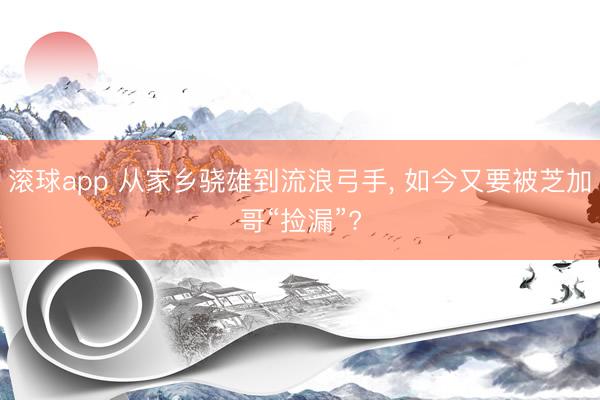 滚球app 从家乡骁雄到流浪弓手， 如今又要被芝加哥“捡漏”?