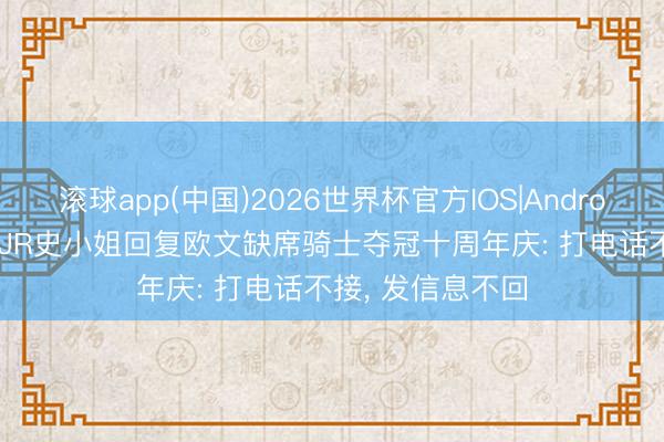 滚球app(中国)2026世界杯官方IOS|Android手机app下载 JR史小姐回复欧文缺席骑士夺冠十周年庆: 打电话不接， 发信息不回