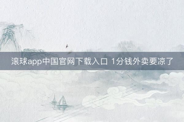 滚球app中国官网下载入口 1分钱外卖要凉了