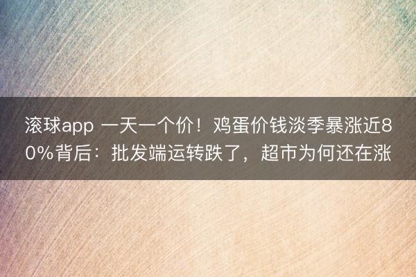 滚球app 一天一个价！鸡蛋价钱淡季暴涨近80％背后：批发端运转跌了，超市为何还在涨